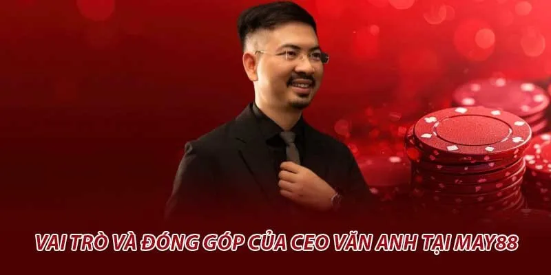 Vai trò và đóng góp của ceo văn anh tại may88